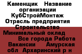 Каменщик › Название организации ­ КубСтройМонтаж › Отрасль предприятия ­ Строительство › Минимальный оклад ­ 100 000 - Все города Работа » Вакансии   . Амурская обл.,Архаринский р-н